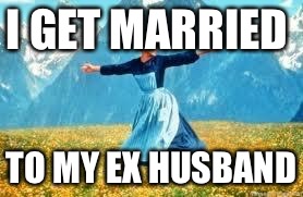 Look At All These | I GET MARRIED; TO MY EX HUSBAND | image tagged in memes,look at all these | made w/ Imgflip meme maker