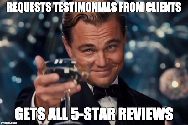 Leonardo Dicaprio Cheers | REQUESTS TESTIMONIALS FROM CLIENTS; GETS ALL 5-STAR REVIEWS | image tagged in memes,leonardo dicaprio cheers | made w/ Imgflip meme maker