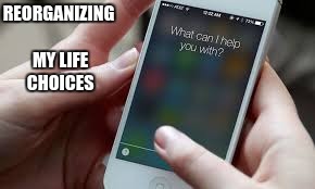 So true | REORGANIZING MY LIFE CHOICES | image tagged in what can i help you with | made w/ Imgflip meme maker