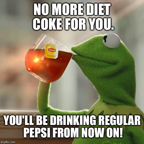 But That's None Of My Business Meme | NO MORE DIET COKE FOR YOU. YOU'LL BE DRINKING REGULAR PEPSI FROM NOW ON! | image tagged in memes,but thats none of my business,kermit the frog | made w/ Imgflip meme maker
