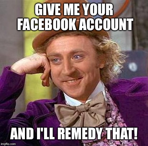 Creepy Condescending Wonka Meme | GIVE ME YOUR FACEBOOK ACCOUNT AND I'LL REMEDY THAT! | image tagged in memes,creepy condescending wonka | made w/ Imgflip meme maker