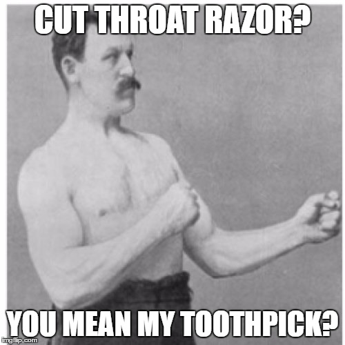 Overly Manly Man Meme | CUT THROAT RAZOR? YOU MEAN MY TOOTHPICK? | image tagged in memes,overly manly man | made w/ Imgflip meme maker