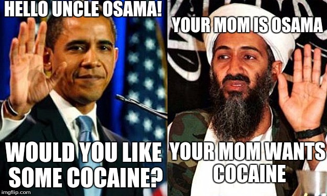 HELLO UNCLE OSAMA! YOUR MOM IS OSAMA; YOUR MOM WANTS COCAINE; WOULD YOU LIKE SOME COCAINE? | image tagged in osama obama | made w/ Imgflip meme maker
