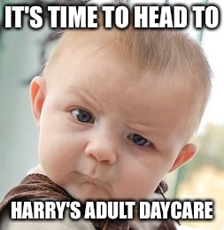 Skeptical Baby Meme | IT'S TIME TO HEAD TO; HARRY'S ADULT DAYCARE | image tagged in memes,skeptical baby | made w/ Imgflip meme maker