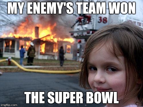 Disaster Girl | MY ENEMY'S TEAM WON; THE SUPER BOWL | image tagged in memes,disaster girl | made w/ Imgflip meme maker