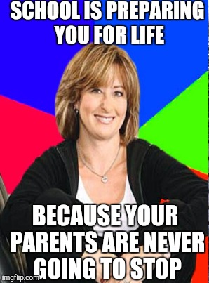 SCHOOL IS PREPARING YOU FOR LIFE BECAUSE YOUR PARENTS ARE NEVER GOING TO STOP | made w/ Imgflip meme maker