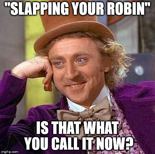 Creepy Condescending Wonka Meme | "SLAPPING YOUR ROBIN" IS THAT WHAT YOU CALL IT NOW? | image tagged in memes,creepy condescending wonka | made w/ Imgflip meme maker