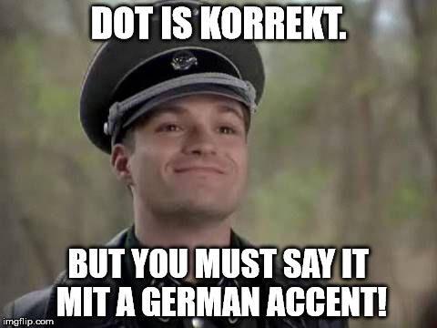 DOT IS KORREKT. BUT YOU MUST SAY IT MIT A GERMAN ACCENT! | made w/ Imgflip meme maker