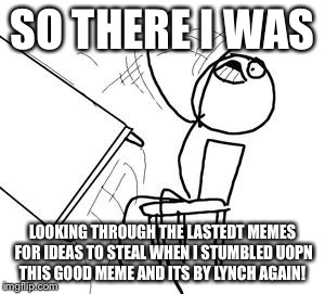 SO THERE I WAS LOOKING THROUGH THE LASTEDT MEMES FOR IDEAS TO STEAL WHEN I STUMBLED UOPN THIS GOOD MEME AND ITS BY LYNCH AGAIN! | made w/ Imgflip meme maker