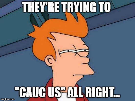 Futurama Fry Meme | THEY'RE TRYING TO "CAUC US" ALL RIGHT... | image tagged in memes,futurama fry | made w/ Imgflip meme maker