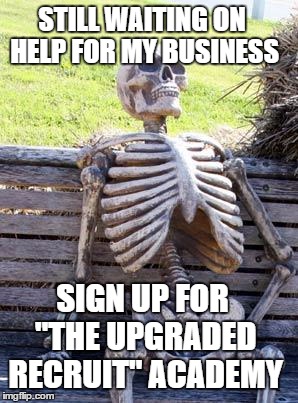Waiting Skeleton | STILL WAITING ON HELP FOR MY BUSINESS; SIGN UP FOR "THE UPGRADED RECRUIT" ACADEMY | image tagged in memes,waiting skeleton | made w/ Imgflip meme maker
