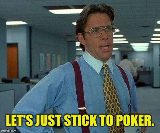 That Would Be Great Meme | LET'S JUST STICK TO POKER. | image tagged in memes,that would be great | made w/ Imgflip meme maker