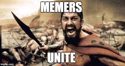 MEMERS UNITE | image tagged in memes,sparta leonidas | made w/ Imgflip meme maker