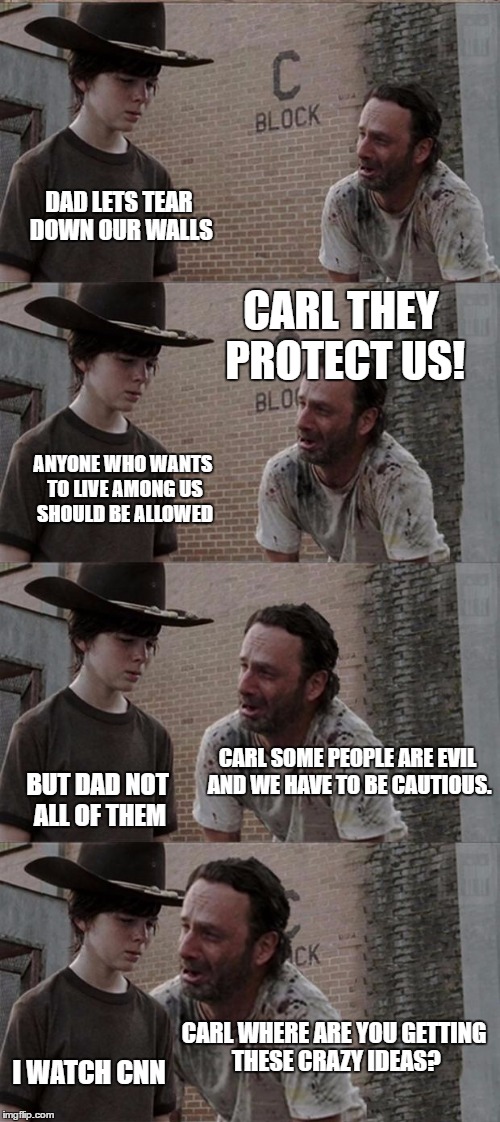 Bad News | DAD LETS TEAR DOWN OUR WALLS; CARL THEY PROTECT US! ANYONE WHO WANTS TO LIVE AMONG US SHOULD BE ALLOWED; CARL SOME PEOPLE ARE EVIL AND WE HAVE TO BE CAUTIOUS. BUT DAD NOT ALL OF THEM; CARL WHERE ARE YOU GETTING THESE CRAZY IDEAS? I WATCH CNN | image tagged in memes,rick and carl long,political humor,trump,the walking dead,humor | made w/ Imgflip meme maker