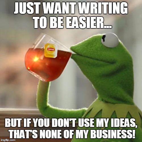But That's None Of My Business Meme | JUST WANT WRITING TO BE EASIER... BUT IF YOU DON'T USE MY IDEAS, THAT'S NONE OF MY BUSINESS! | image tagged in memes,but thats none of my business,kermit the frog | made w/ Imgflip meme maker
