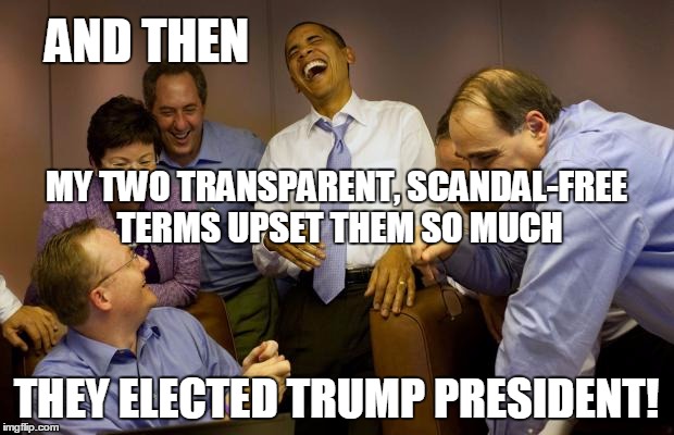And then I said Obama | AND THEN; MY TWO TRANSPARENT, SCANDAL-FREE TERMS UPSET THEM SO MUCH; THEY ELECTED TRUMP PRESIDENT! | image tagged in memes,and then i said obama | made w/ Imgflip meme maker