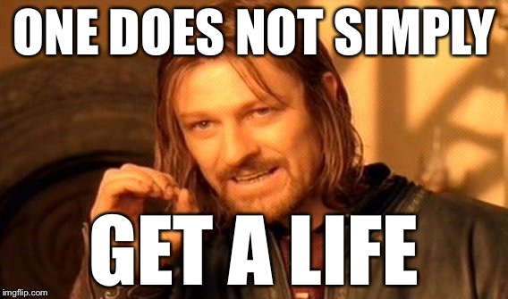 One Does Not Simply Meme | ONE DOES NOT SIMPLY; GET A LIFE | image tagged in memes,one does not simply | made w/ Imgflip meme maker