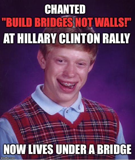 Bad Luck Brian Meme | CHANTED; "BUILD BRIDGES NOT WALLS!"; AT HILLARY CLINTON RALLY; NOW LIVES UNDER A BRIDGE | image tagged in memes,bad luck brian,politics,political,political meme,first world problems | made w/ Imgflip meme maker