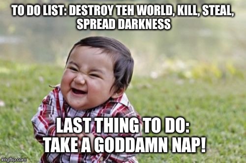 Evil Toddler Meme | TO DO LIST:
DESTROY TEH WORLD,
KILL,
STEAL, SPREAD DARKNESS; LAST THING TO DO: TAKE A GODDAMN NAP! | image tagged in memes,evil toddler | made w/ Imgflip meme maker