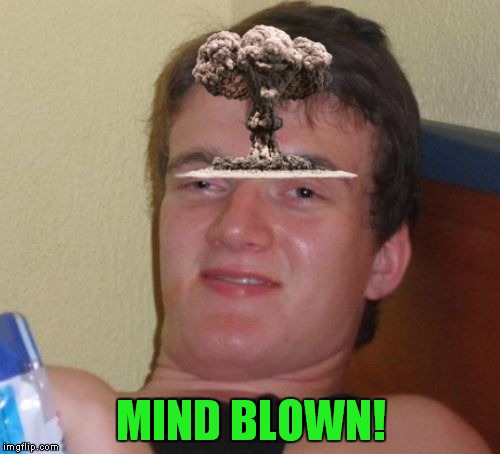 10 Guy Meme | MIND BLOWN! | image tagged in memes,10 guy | made w/ Imgflip meme maker