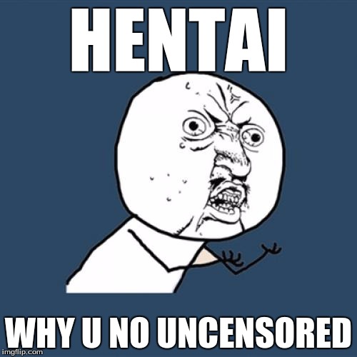 Y U No Meme | HENTAI; WHY U NO UNCENSORED | image tagged in memes,y u no | made w/ Imgflip meme maker