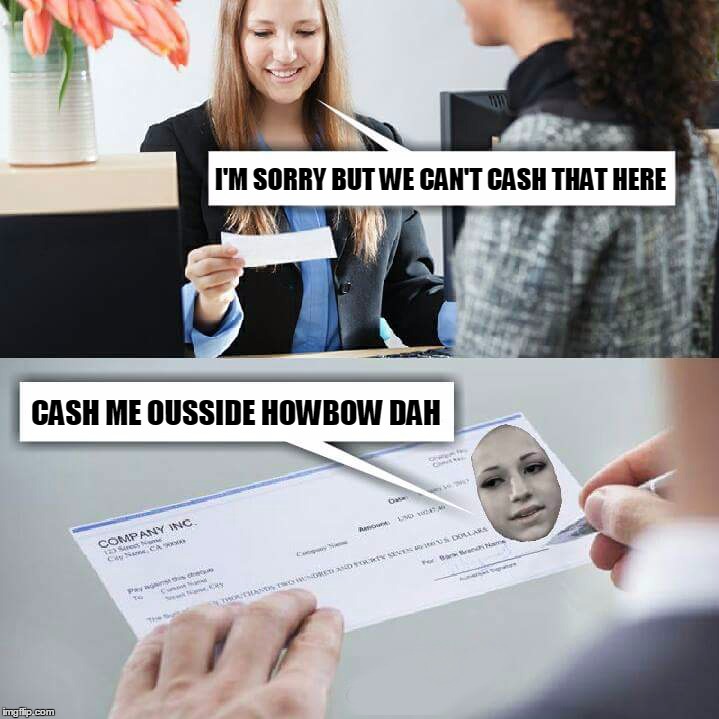 Cash me ousside howbow dah | I'M SORRY BUT WE CAN'T CASH THAT HERE; CASH ME OUSSIDE HOWBOW DAH | image tagged in memes,cashier,photoshop,cash me ousside how bow dah,funny | made w/ Imgflip meme maker