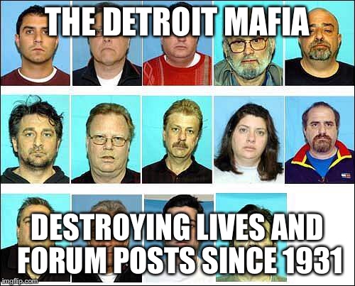 THE DETROIT MAFIA; DESTROYING LIVES AND FORUM POSTS SINCE 1931 | made w/ Imgflip meme maker