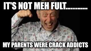 Michael Rosen  | IT'S NOT MEH FULT............. MY PARENTS WERE CRACK ADDICTS | image tagged in michael rosen | made w/ Imgflip meme maker