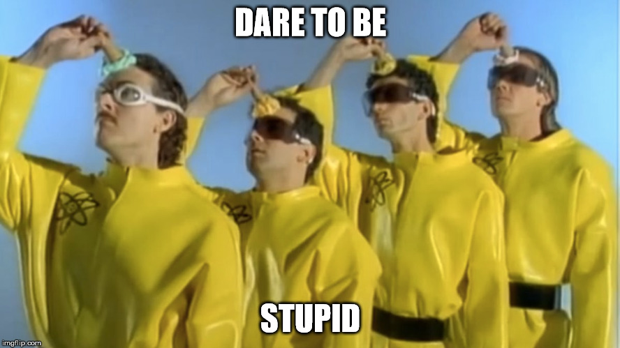Weird Al is a gift | DARE TO BE; STUPID | image tagged in weird al yankovic | made w/ Imgflip meme maker