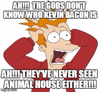 AH!!!  THE GODS DON'T KNOW WHO KEVIN BACON IS AH!!! THEY'VE NEVER SEEN ANIMAL HOUSE EITHER!!! | image tagged in fry freakout | made w/ Imgflip meme maker