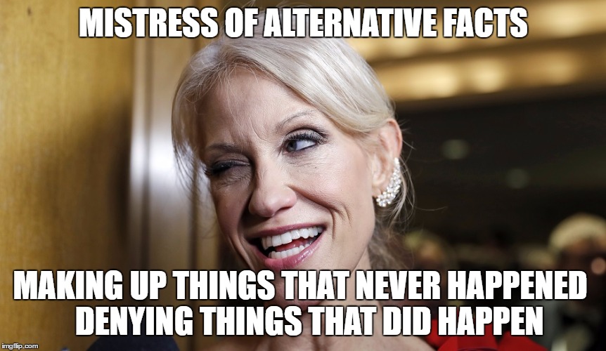 kellyanne crackhead | MISTRESS OF ALTERNATIVE FACTS; MAKING UP THINGS THAT NEVER HAPPENED
  DENYING THINGS THAT DID HAPPEN | image tagged in kellyanne crackhead | made w/ Imgflip meme maker