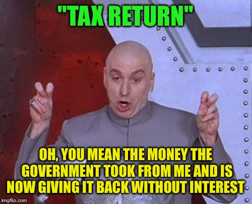 Dr Evil Laser Meme | "TAX RETURN"; OH, YOU MEAN THE MONEY THE GOVERNMENT TOOK FROM ME AND IS NOW GIVING IT BACK WITHOUT INTEREST | image tagged in memes,dr evil laser | made w/ Imgflip meme maker