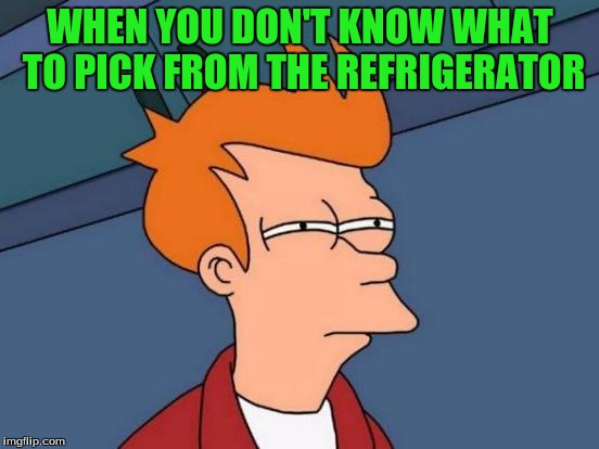 Every Persons Struggle  | WHEN YOU DON'T KNOW WHAT TO PICK FROM THE REFRIGERATOR | image tagged in memes,futurama fry | made w/ Imgflip meme maker