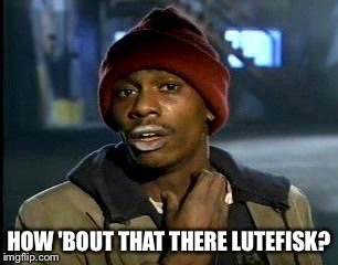 HOW 'BOUT THAT THERE LUTEFISK? | image tagged in memes,yall got any more of | made w/ Imgflip meme maker
