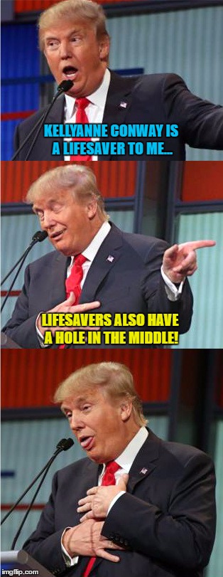 Bad Pun Trump | KELLYANNE CONWAY IS A LIFESAVER TO ME... LIFESAVERS ALSO HAVE A HOLE IN THE MIDDLE! | image tagged in bad pun trump,memes | made w/ Imgflip meme maker