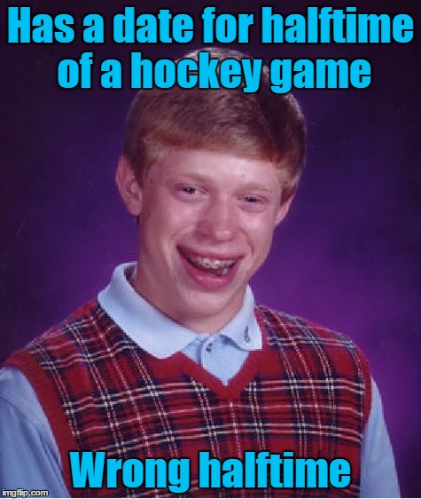 Bad Luck Brian Meme | Has a date for halftime of a hockey game; Wrong halftime | image tagged in memes,bad luck brian | made w/ Imgflip meme maker
