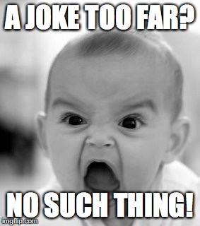 Angry Baby Meme | A JOKE TOO FAR? NO SUCH THING! | image tagged in memes,angry baby | made w/ Imgflip meme maker