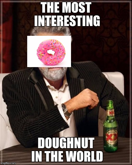 The Most Interesting Man In The World | THE MOST INTERESTING; DOUGHNUT IN THE WORLD | image tagged in memes,the most interesting man in the world | made w/ Imgflip meme maker
