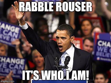 Obama Yes We Can | RABBLE ROUSER; IT'S WHO I AM! | image tagged in obama yes we can | made w/ Imgflip meme maker