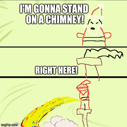 Santa needs the bathroom | I'M GONNA STAND ON A CHIMNEY! RIGHT HERE! | image tagged in grab my rainbow,pee,christmas,santa claus | made w/ Imgflip meme maker