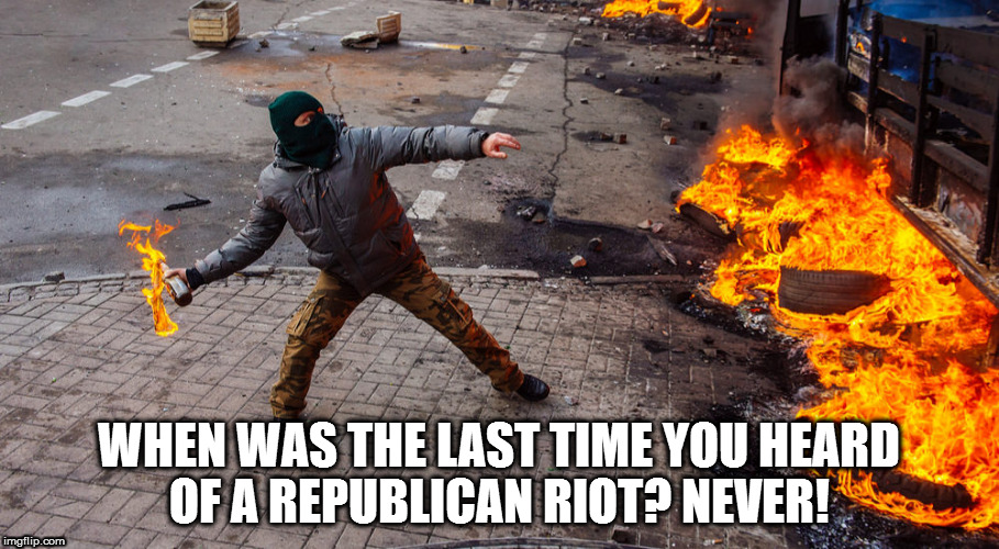 WHEN WAS THE LAST TIME YOU HEARD OF A REPUBLICAN RIOT? NEVER! | image tagged in rioters | made w/ Imgflip meme maker