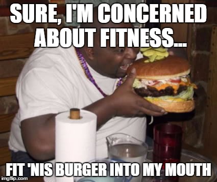 Fat guy eating burger | SURE, I'M CONCERNED ABOUT FITNESS... FIT 'NIS BURGER INTO MY MOUTH | image tagged in fat guy eating burger | made w/ Imgflip meme maker