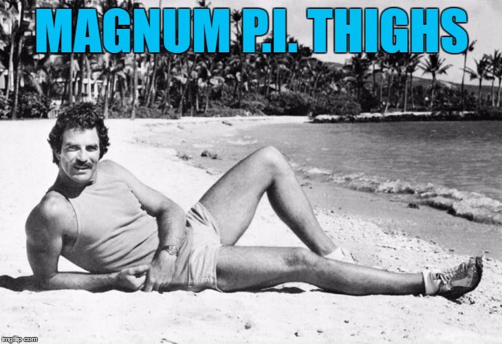 MAGNUM P.I. THIGHS | made w/ Imgflip meme maker