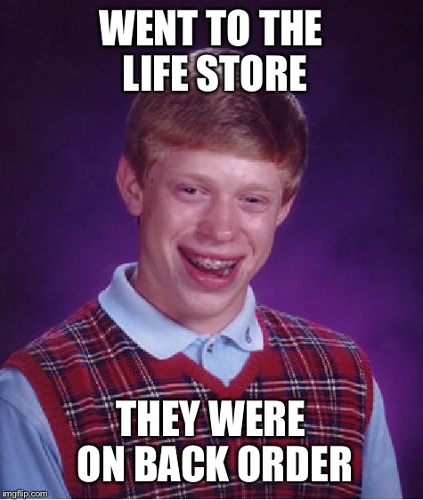 Bad Luck Brian Meme | WENT TO THE LIFE STORE THEY WERE ON BACK ORDER | image tagged in memes,bad luck brian | made w/ Imgflip meme maker