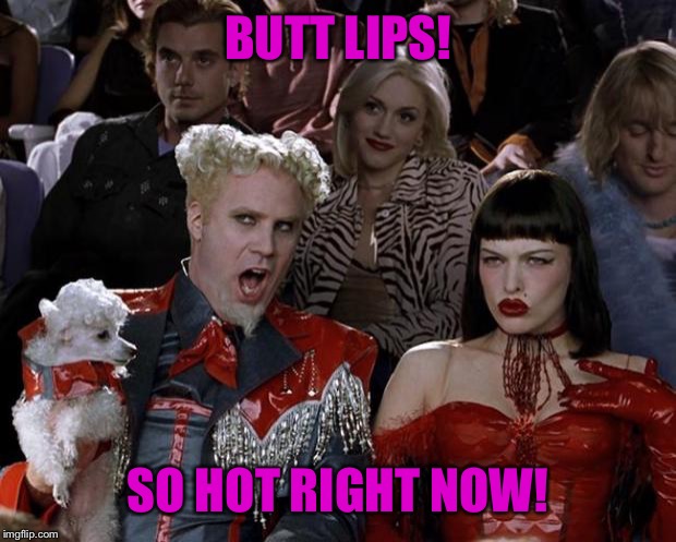 Mugatu So Hot Right Now Meme | BUTT LIPS! SO HOT RIGHT NOW! | image tagged in memes,mugatu so hot right now | made w/ Imgflip meme maker