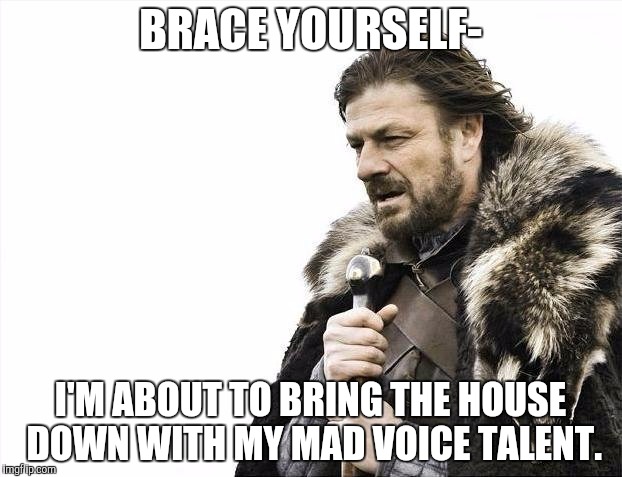 Does anyone else think he looks like he's holding a microphone?  | BRACE YOURSELF-; I'M ABOUT TO BRING THE HOUSE DOWN WITH MY MAD VOICE TALENT. | image tagged in memes,brace yourselves x is coming | made w/ Imgflip meme maker