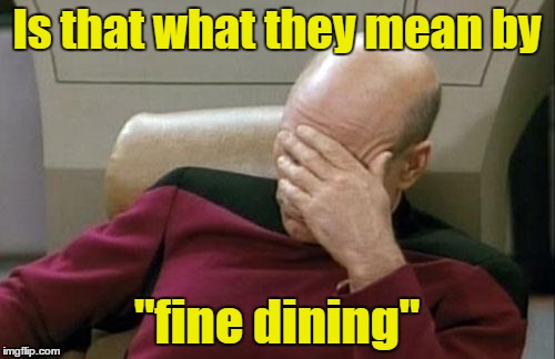 Captain Picard Facepalm Meme | Is that what they mean by "fine dining" | image tagged in memes,captain picard facepalm | made w/ Imgflip meme maker