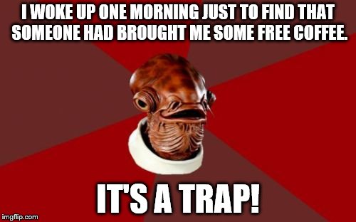 Admiral Ackbar Relationship Expert |  I WOKE UP ONE MORNING JUST TO FIND THAT SOMEONE HAD BROUGHT ME SOME FREE COFFEE. IT'S A TRAP! | image tagged in memes,admiral ackbar relationship expert | made w/ Imgflip meme maker