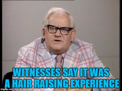 WITNESSES SAY IT WAS A HAIR RAISING EXPERIENCE | made w/ Imgflip meme maker