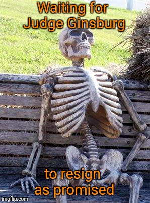 Waiting Skeleton | Waiting for Judge Ginsburg; to resign as promised | image tagged in memes,waiting skeleton | made w/ Imgflip meme maker